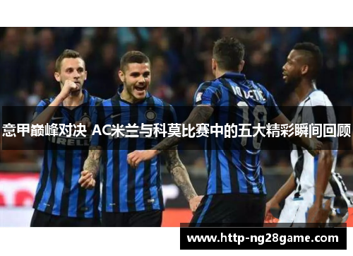 意甲巅峰对决 AC米兰与科莫比赛中的五大精彩瞬间回顾