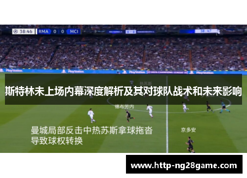斯特林未上场内幕深度解析及其对球队战术和未来影响