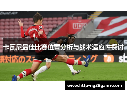 卡瓦尼最佳比赛位置分析与战术适应性探讨