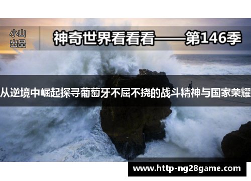 从逆境中崛起探寻葡萄牙不屈不挠的战斗精神与国家荣耀 从逆境中崛起探寻葡萄牙不屈不挠的战斗精神与国家荣耀