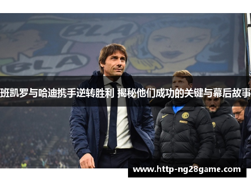 班凯罗与哈迪携手逆转胜利 揭秘他们成功的关键与幕后故事 班凯罗与哈迪携手逆转胜利 揭秘他们成功的关键与幕后故事