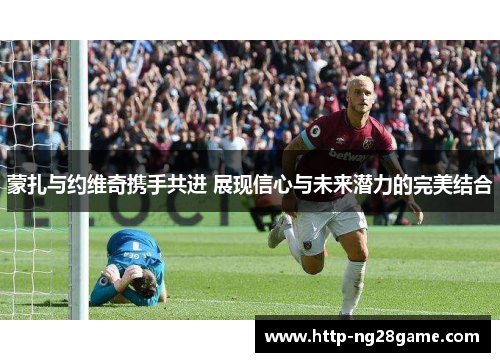 蒙扎与约维奇携手共进 展现信心与未来潜力的完美结合 蒙扎与约维奇携手共进 展现信心与未来潜力的完美结合