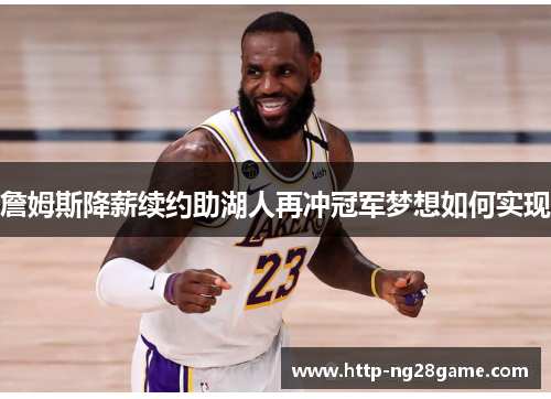 詹姆斯降薪续约助湖人再冲冠军梦想如何实现 詹姆斯降薪续约助湖人再冲冠军梦想如何实现