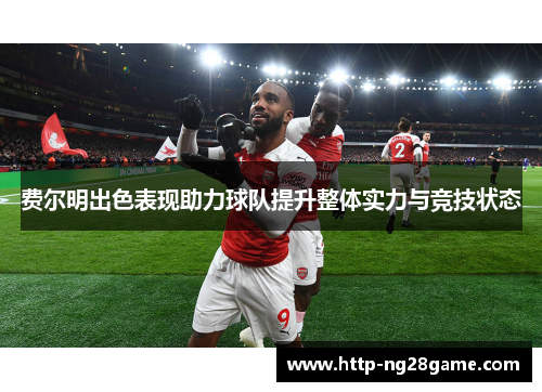 费尔明出色表现助力球队提升整体实力与竞技状态