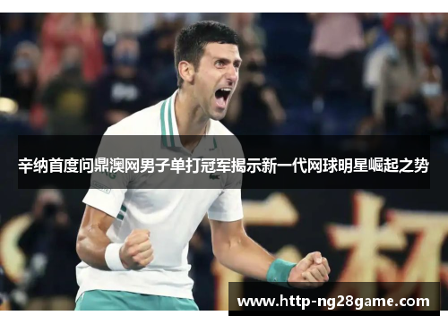 辛纳首度问鼎澳网男子单打冠军揭示新一代网球明星崛起之势 辛纳首度问鼎澳网男子单打冠军揭示新一代网球明星崛起之势