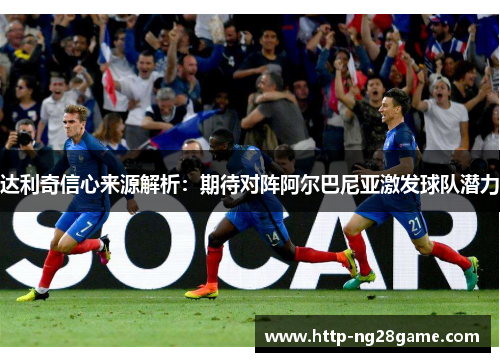 达利奇信心来源解析：期待对阵阿尔巴尼亚激发球队潜力