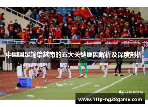 中国国足输给越南的五大关键原因解析及深度剖析 中国国足输给越南的五大关键原因解析及深度剖析