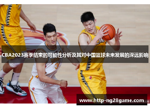 CBA2023赛季结束的可能性分析及其对中国篮球未来发展的深远影响 CBA2023赛季结束的可能性分析及其对中国篮球未来发展的深远影响