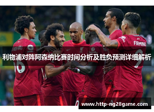 利物浦对阵阿森纳比赛时间分析及胜负预测详细解析 利物浦对阵阿森纳比赛时间分析及胜负预测详细解析