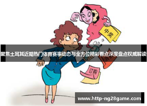 聚焦土耳其近期热门体育赛事动态与全方位精彩看点深度盘点权威解读 聚焦土耳其近期热门体育赛事动态与全方位精彩看点深度盘点权威解读