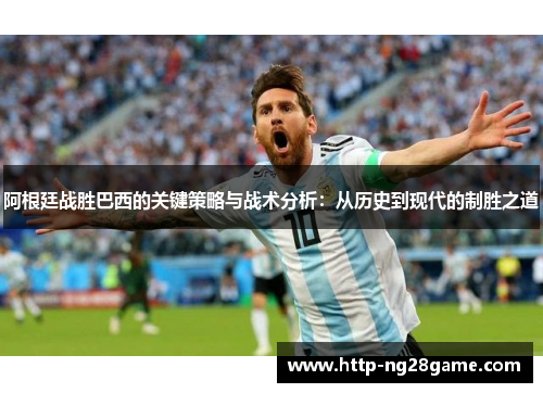 阿根廷战胜巴西的关键策略与战术分析:从历史到现代的制胜之道 阿根廷战胜巴西的关键策略与战术分析:从历史到现代的制胜之道