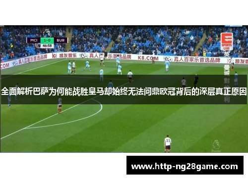 全面解析巴萨为何能战胜皇马却始终无法问鼎欧冠背后的深层真正原因