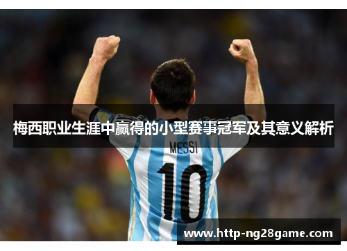 梅西职业生涯中赢得的小型赛事冠军及其意义解析