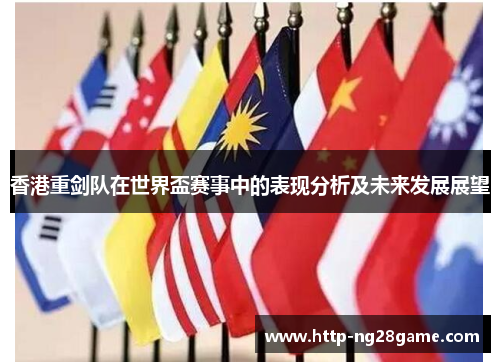 香港重剑队在世界盃赛事中的表现分析及未来发展展望 香港重剑队在世界盃赛事中的表现分析及未来发展展望