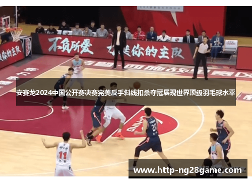 安赛龙2024中国公开赛决赛完美反手斜线扣杀夺冠展现世界顶级羽毛球水平