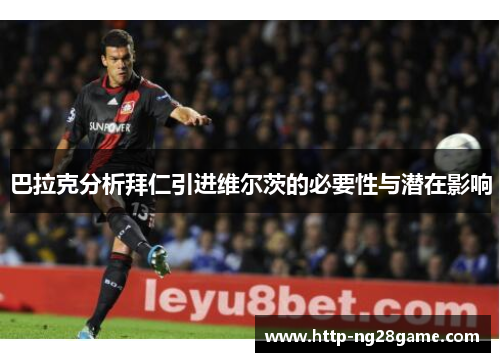 巴拉克分析拜仁引进维尔茨的必要性与潜在影响