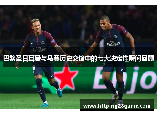 巴黎圣日耳曼与马赛历史交锋中的七大决定性瞬间回顾