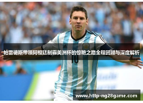 帕雷德斯带领阿根廷制霸美洲杯的惊艳之路全程回顾与深度解析