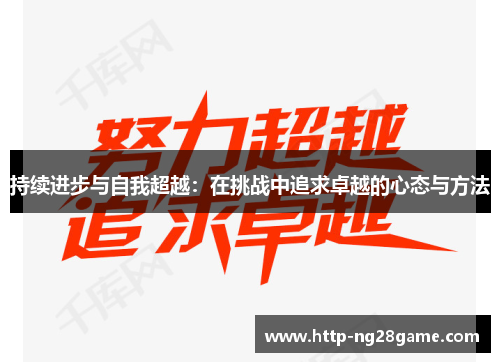 持续进步与自我超越:在挑战中追求卓越的心态与方法 持续进步与自我超越:在挑战中追求卓越的心态与方法