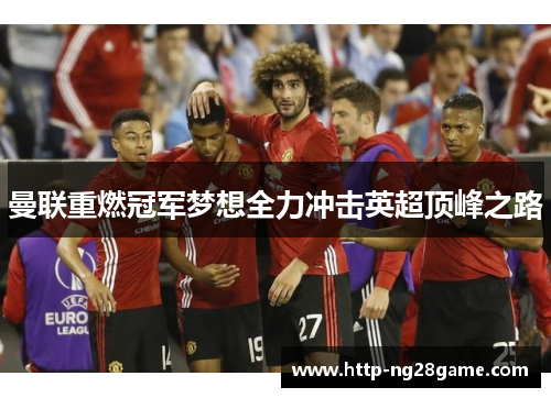 曼联重燃冠军梦想全力冲击英超顶峰之路 曼联重燃冠军梦想全力冲击英超顶峰之路
