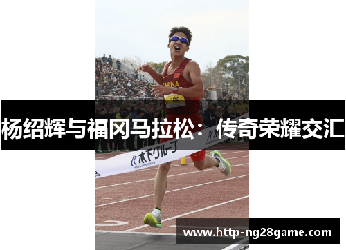 杨绍辉与福冈马拉松：传奇荣耀交汇