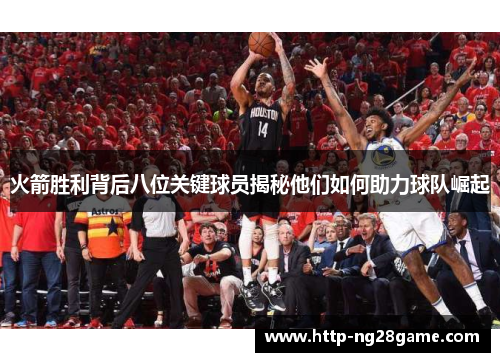 火箭胜利背后八位关键球员揭秘他们如何助力球队崛起