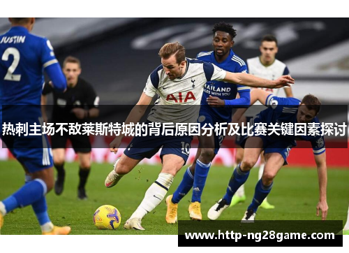 热刺主场不敌莱斯特城的背后原因分析及比赛关键因素探讨