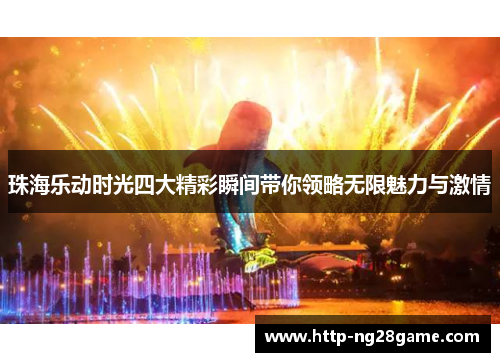 珠海乐动时光四大精彩瞬间带你领略无限魅力与激情