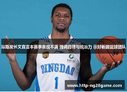 琼斯发长文直言本赛季表现不满 强调自律与统治力 示好新疆篮球团队