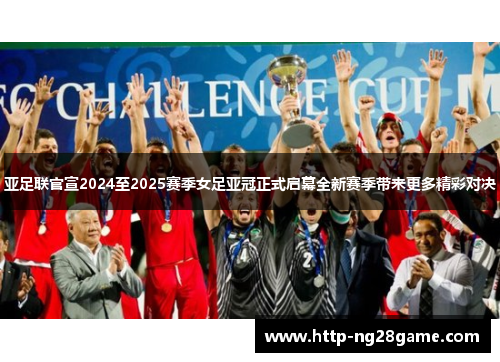 亚足联官宣2024至2025赛季女足亚冠正式启幕全新赛季带来更多精彩对决 亚足联官宣2024至2025赛季女足亚冠正式启幕全新赛季带来更多精彩对决