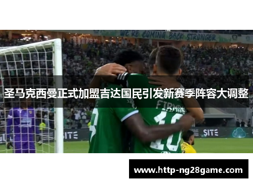 圣马克西曼正式加盟吉达国民引发新赛季阵容大调整 圣马克西曼正式加盟吉达国民引发新赛季阵容大调整