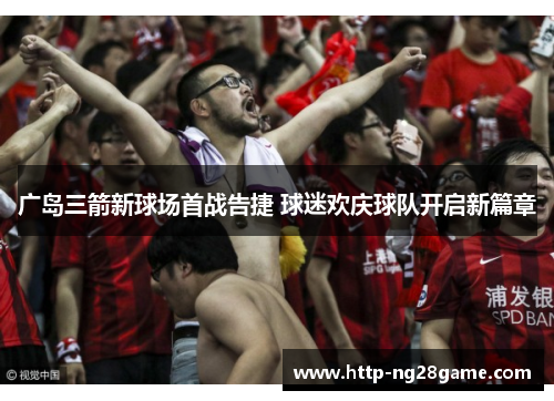 广岛三箭新球场首战告捷 球迷欢庆球队开启新篇章 广岛三箭新球场首战告捷 球迷欢庆球队开启新篇章