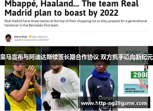 皇马宣布与阿迪达斯续签长期合作协议 双方携手迈向新纪元 皇马宣布与阿迪达斯续签长期合作协议 双方携手迈向新纪元