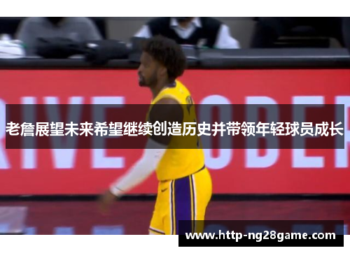 老詹展望未来希望继续创造历史并带领年轻球员成长 老詹展望未来希望继续创造历史并带领年轻球员成长