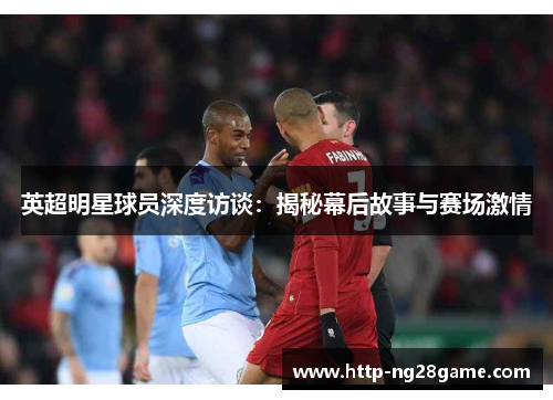 英超明星球员深度访谈：揭秘幕后故事与赛场激情