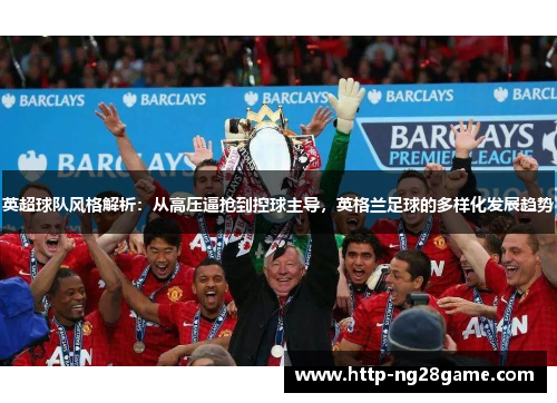 英超球队风格解析：从高压逼抢到控球主导，英格兰足球的多样化发展趋势