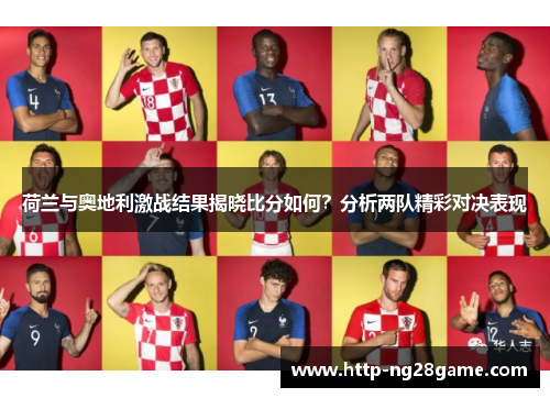 荷兰与奥地利激战结果揭晓比分如何？分析两队精彩对决表现