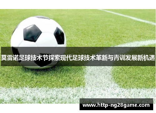 莫雷诺足球技术节探索现代足球技术革新与青训发展新机遇