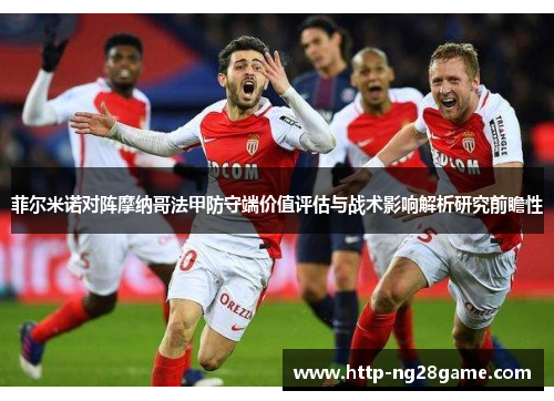 菲尔米诺对阵摩纳哥法甲防守端价值评估与战术影响解析研究前瞻性