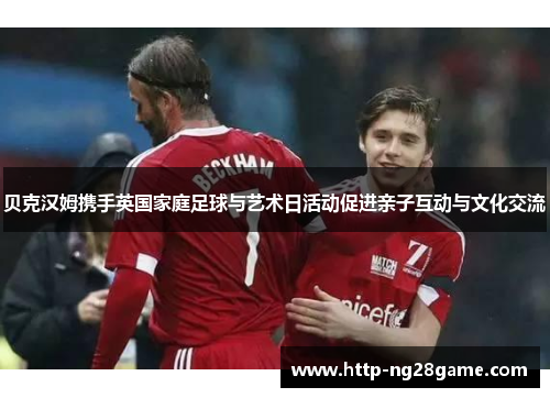 贝克汉姆携手英国家庭足球与艺术日活动促进亲子互动与文化交流