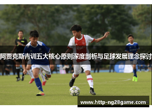 阿贾克斯青训五大核心原则深度剖析与足球发展理念探讨