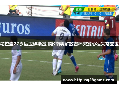 乌拉圭27岁后卫伊斯基耶多南美解放者杯突发心律失常去世